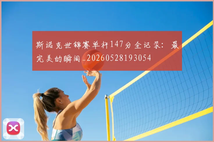 斯诺克世锦赛单杆147分全记录：最完美的瞬间_20260528193054
