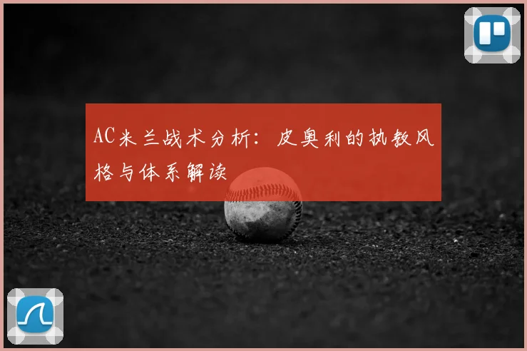 AC米兰战术分析：皮奥利的执教风格与体系解读