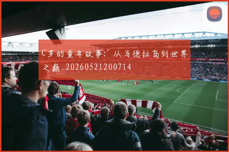 C罗的童年故事：从马德拉岛到世界之巅_20260521200714