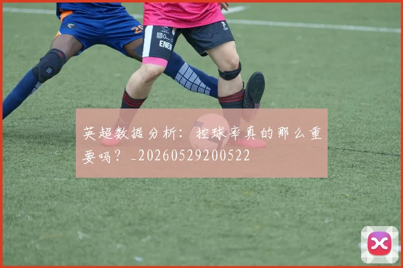 英超数据分析：控球率真的那么重要吗？_20260529200522