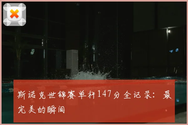 斯诺克世锦赛单杆147分全记录：最完美的瞬间