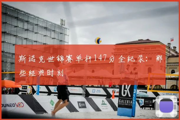 斯诺克世锦赛单杆147分全纪录:那些经典时刻