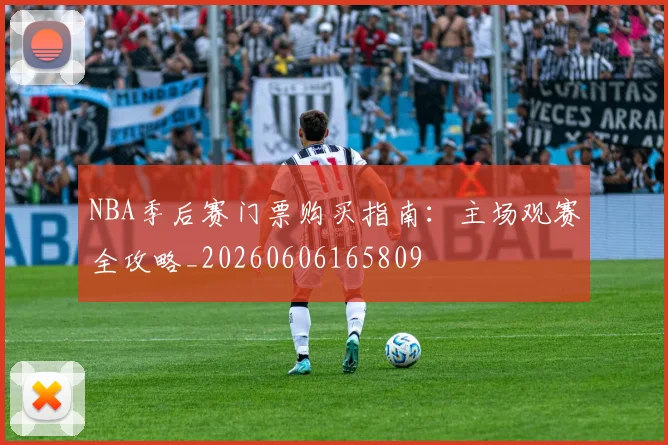 NBA季后赛门票购买指南：主场观赛全攻略_20260606165809