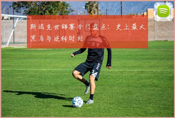 斯诺克世锦赛冷门盘点：史上最大黑马与逆转时刻