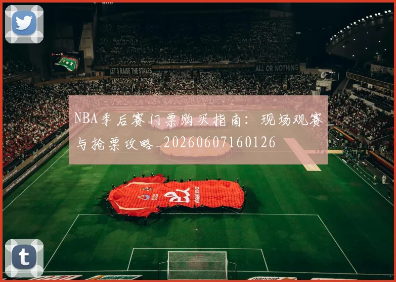 NBA季后赛门票购买指南：现场观赛与抢票攻略_20260607160126