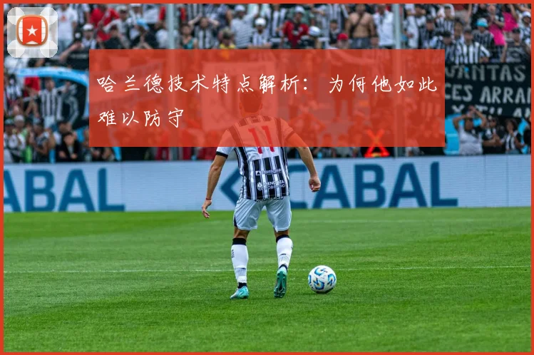 哈兰德技术特点解析：为何他如此难以防守